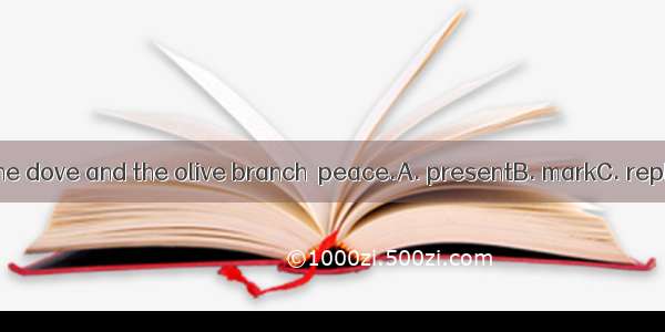 As we all know  the dove and the olive branch  peace.A. presentB. markC. replaceD. represe