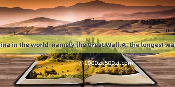 Across North China in the world  namely the Great Wall.A. the longest wall runs B. runs th