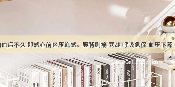 某患者输血后不久 即感心前区压迫感。腰背剧痛 寒战 呼吸急促 血压下降 创口渗血