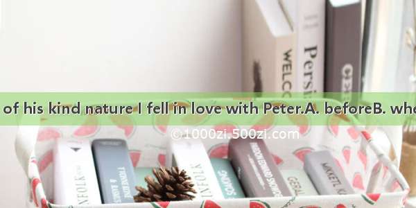 it was because of his kind nature I fell in love with Peter.A. beforeB. whenC. thatD. sinc