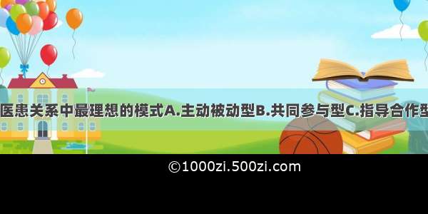 在慢性病中 医患关系中最理想的模式A.主动被动型B.共同参与型C.指导合作型D.主动主动