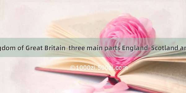 The United Kingdom of Great Britain  three main parts England  Scotland and Wales.A. is m