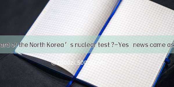 -Have you heard of the North Korea’s nuclear test ?-Yes   news came as  shock to m