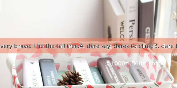 The boy is very brave. I he the tall tree.A. dare say; dares to climbB. dare to say; dare