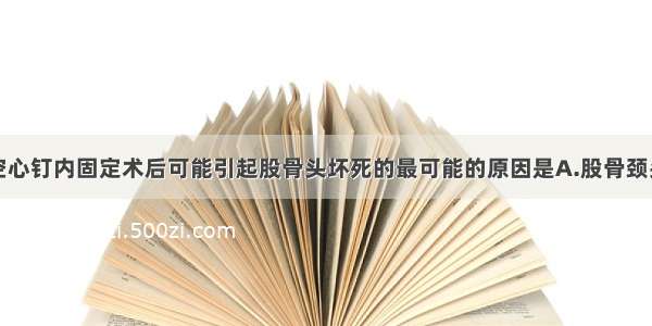 股骨颈骨折空心钉内固定术后可能引起股骨头坏死的最可能的原因是A.股骨颈头下型骨折B.