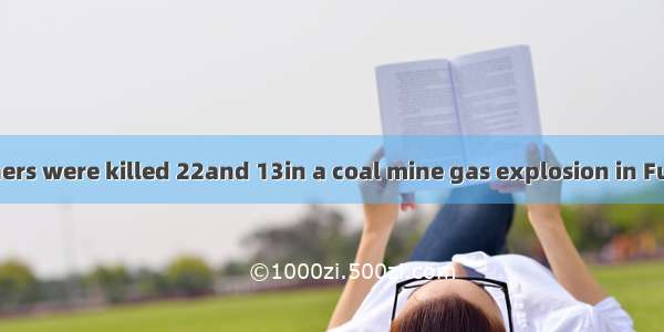 At least 203 miners were killed 22and 13in a coal mine gas explosion in Fuxin.A. injuring；