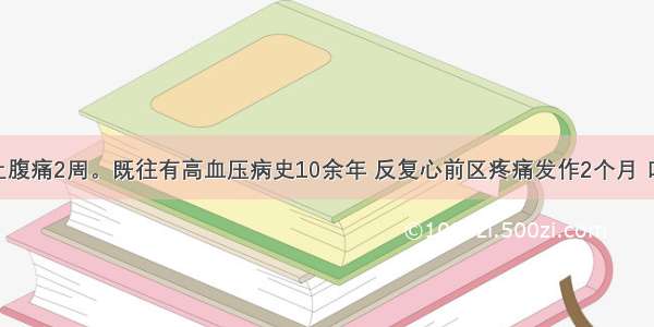 男 62岁 上腹痛2周。既往有高血压病史10余年 反复心前区疼痛发作2个月 口服阿司匹