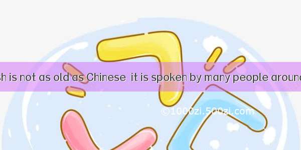 Although English is not as old as Chinese  it is spoken by many people around the world ev