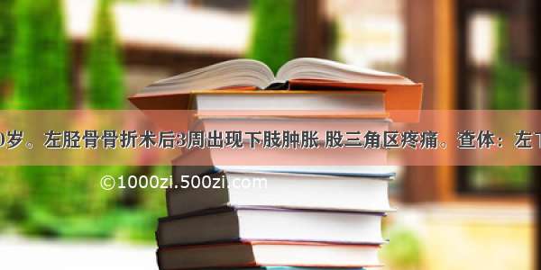 患者 男 40岁。左胫骨骨折术后3周出现下肢肿胀 股三角区疼痛。查体：左下肢明显肿