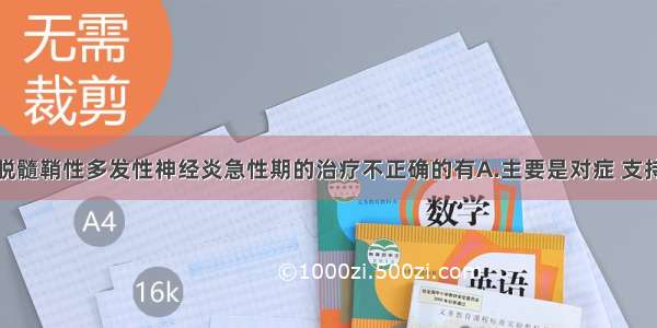 急性炎症性脱髓鞘性多发性神经炎急性期的治疗不正确的有A.主要是对症 支持疗法和针对