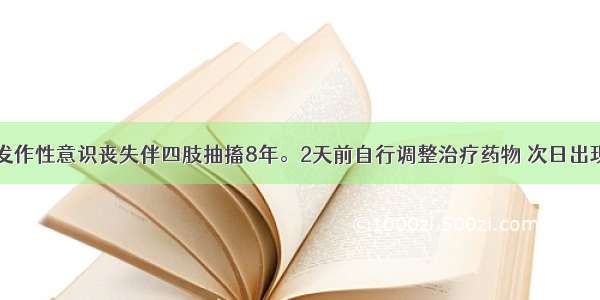 男 25岁。发作性意识丧失伴四肢抽搐8年。2天前自行调整治疗药物 次日出现频繁发作 