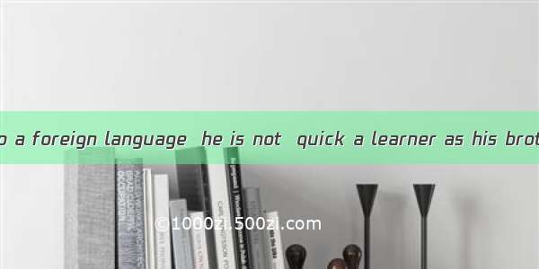 When it comes to a foreign language  he is not  quick a learner as his brother.A. veryB. t