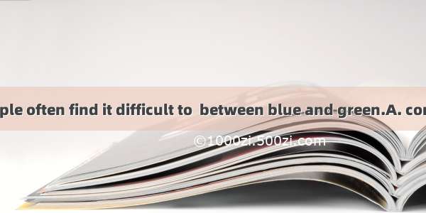 Color-blind people often find it difficult to  between blue and green.A. compareB. separat