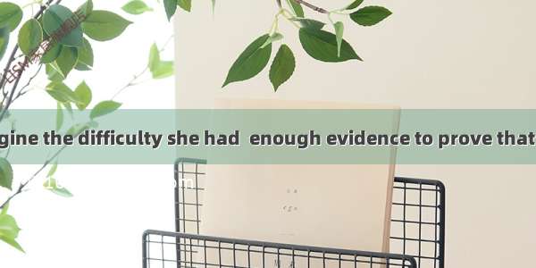 I can hardly imagine the difficulty she had  enough evidence to prove that she was innocen