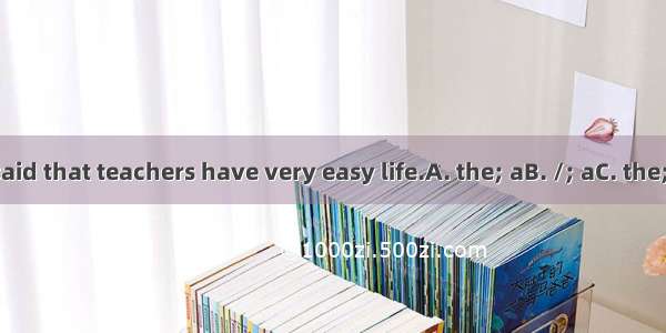 It is often said that teachers have very easy life.A. the; aB. /; aC. the; /D. /；the