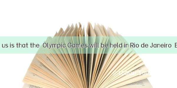 is known to us is that the  Olympic Games will be held in Rio de Janeiro  Brazil.A. It