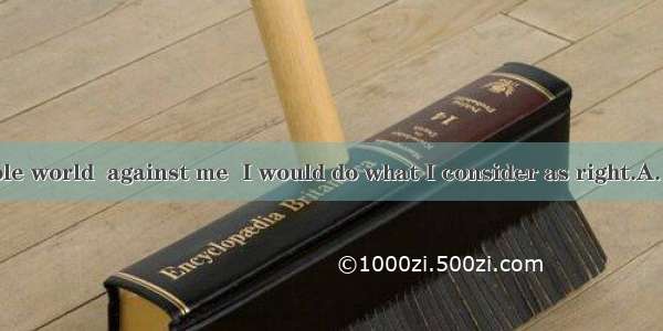 Though the whole world  against me  I would do what I consider as right.A. isB. wereC. are