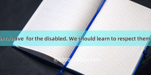 It is not enough to have  for the disabled. We should learn to respect them and help them