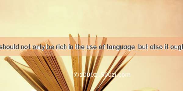 A good article should not only be rich in the use of language  but also it ought to be  or