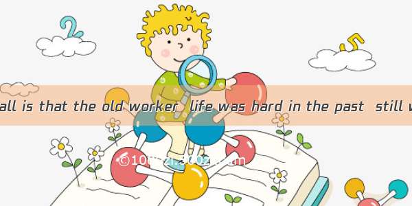 is known to us all is that the old worker  life was hard in the past  still works hard in