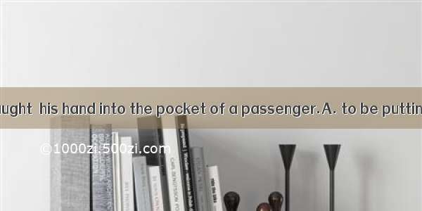 The thief was caught  his hand into the pocket of a passenger.A. to be puttingB. to put C.