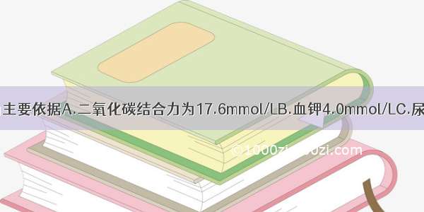 下列哪项检查为主要依据A.二氧化碳结合力为17.6mmol/LB.血钾4.0mmol/LC.尿糖(+++)D.尿