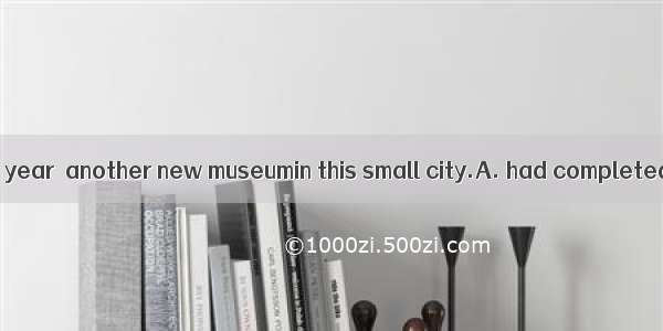By the end of this year  another new museumin this small city.A. had completedB. will comp