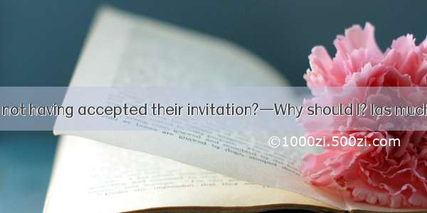 —Do you regret not having accepted their invitation?—Why should I? Ias much  but I’m glad