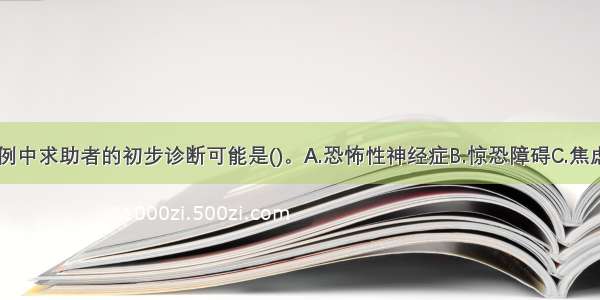 多选：本案例中求助者的初步诊断可能是()。A.恐怖性神经症B.惊恐障碍C.焦虑性神经症D.