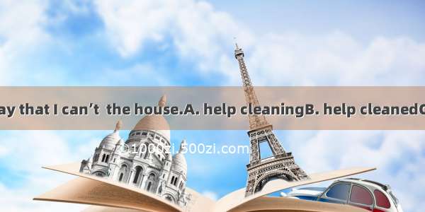 I’m so busy today that I can’t  the house.A. help cleaningB. help cleanedC. help to cleanD