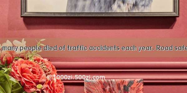 It’s reported that many people died of traffic accidents each year. Road safety has arouse