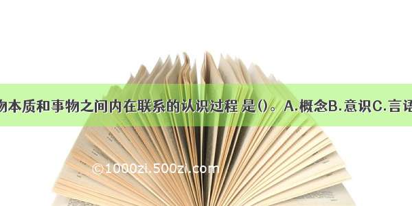 人脑对客观事物本质和事物之间内在联系的认识过程 是()。A.概念B.意识C.言语D.思维ABCD