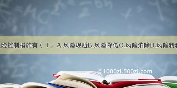 当前通行的风险控制措施有（）。A.风险规避B.风险降低C.风险消除D.风险转移E.风险自留