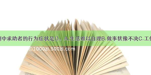 单选：本案例中求助者的行为症状是()。A.生活难以自理B.做事犹豫不决C.工作消极被动D.