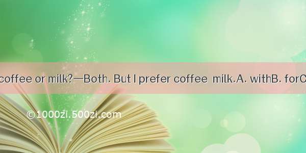 — Do you like coffee or milk?—Both. But I prefer coffee  milk.A. withB. forC. forD. from