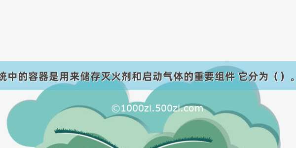 气体灭火系统中的容器是用来储存灭火剂和启动气体的重要组件 它分为（）。A.铁质无缝