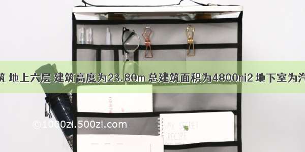 某办公建筑 地上六层 建筑高度为23.80m 总建筑面积为4800ni2 地下室为汽车库和设