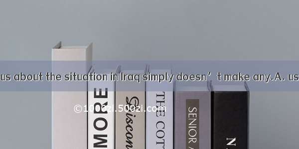 What he has told us about the situation in Iraq simply doesn’t make any.A. useB. reasonC.