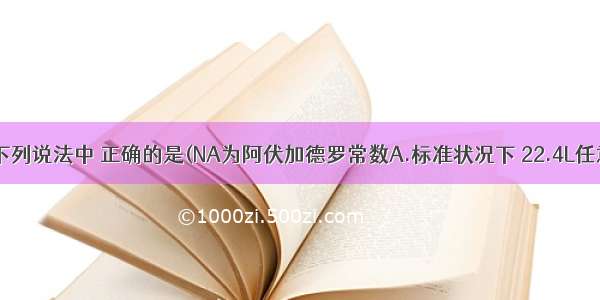 单选题下列说法中 正确的是(NA为阿伏加德罗常数A.标准状况下 22.4L任意比NO