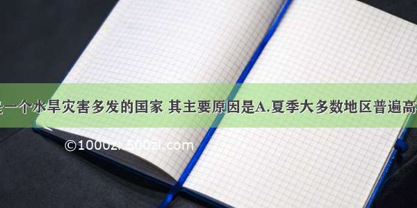 单选题我国是一个水旱灾害多发的国家 其主要原因是A.夏季大多数地区普遍高温B.冬季南北