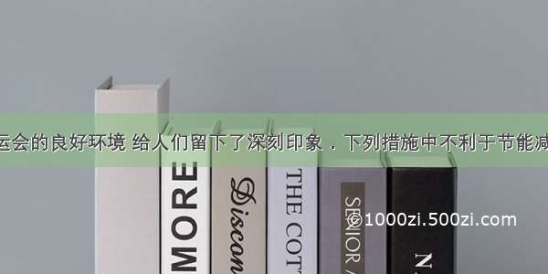 广州亚运会的良好环境 给人们留下了深刻印象．下列措施中不利于节能减排 改善