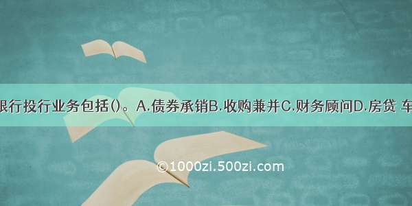 发达国家商业银行投行业务包括()。A.债券承销B.收购兼并C.财务顾问D.房贷 车贷E.信托服务