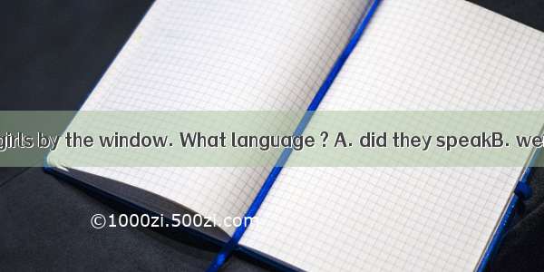 Listen to the two girls by the window. What language ? A. did they speakB. were they speak