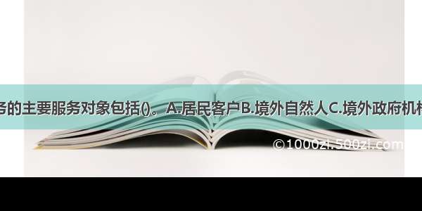 离岸银行业务的主要服务对象包括()。A.居民客户B.境外自然人C.境外政府机构D.境内机构