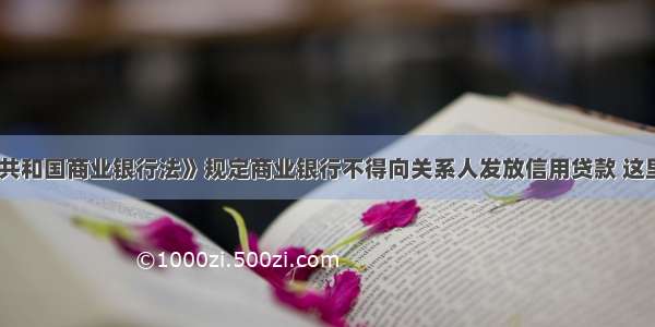 《中华人民共和国商业银行法》规定商业银行不得向关系人发放信用贷款 这里所说的关系