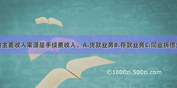 商业银行()的主要收入来源是手续费收入。A.贷款业务B.存款业务C.同业拆借业务D.支付结