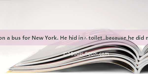 Once a man got on a bus for New York. He hid in∧ toilet  because he did not want to pay. B