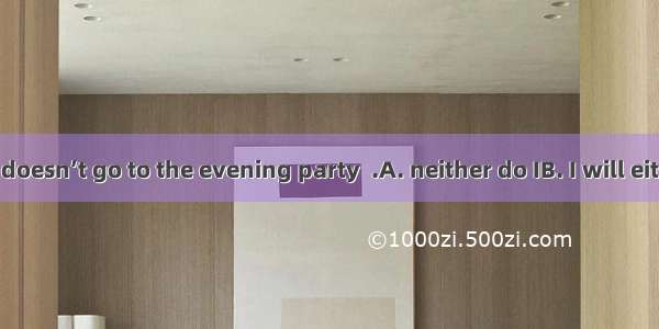If my brother doesn’t go to the evening party  .A. neither do IB. I will eitherC. either w