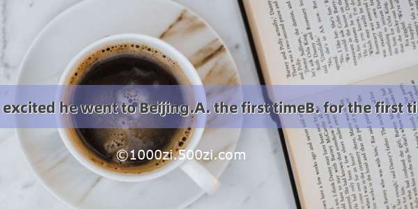 The boy was excited he went to Beijing.A. the first timeB. for the first timeC. first tim