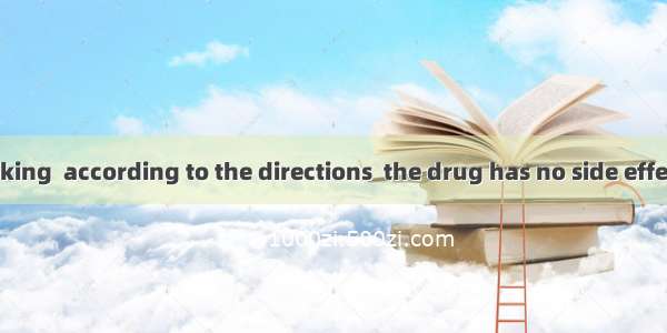 Generally speaking  according to the directions  the drug has no side effect.A. when taki